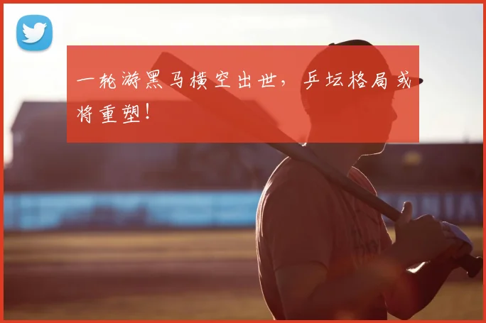 一轮游黑马横空出世,乒坛格局或将重塑!
