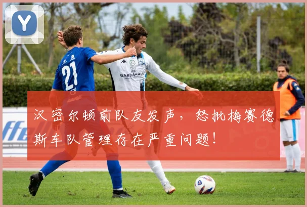 汉密尔顿前队友发声，怒批梅赛德斯车队管理存在严重问题！