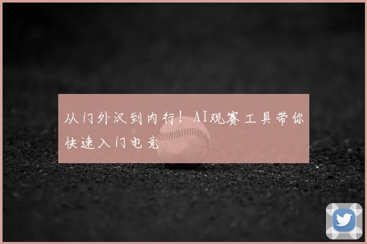 从门外汉到内行!AI观赛工具带你快速入门电竞