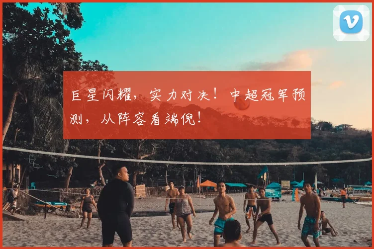 巨星闪耀，实力对决！中超冠军预测，从阵容看端倪！