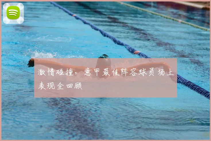 激情碰撞，意甲最佳阵容球员场上表现全回顾